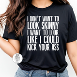 I Don't Want To Look Skinny I Want To Look Like I Can Kick Your Ass