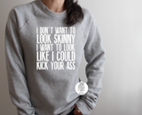 I Don't Want To Look Skinny I Want To Look Like I Can Kick Your Ass